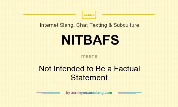 What does NITBAFS mean? It stands for Not Intended to Be a Factual Statement