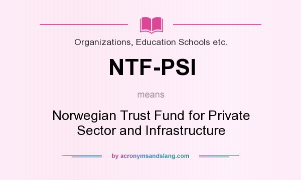 What does NTF-PSI mean? It stands for Norwegian Trust Fund for Private Sector and Infrastructure