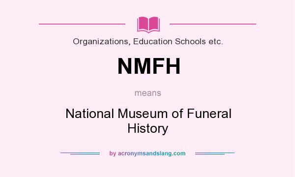 What does NMFH mean? It stands for National Museum of Funeral History