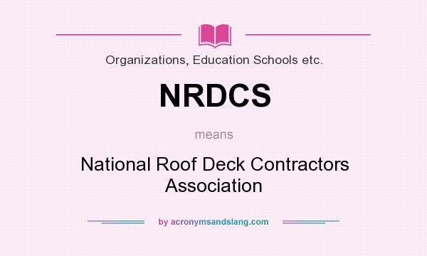 What does NRDCS mean? It stands for National Roof Deck Contractors Association
