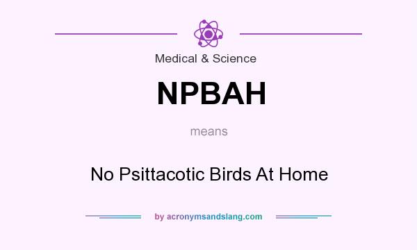 What does NPBAH mean? It stands for No Psittacotic Birds At Home