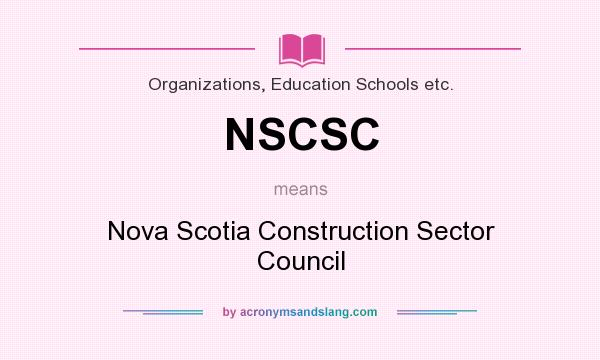 What does NSCSC mean? It stands for Nova Scotia Construction Sector Council