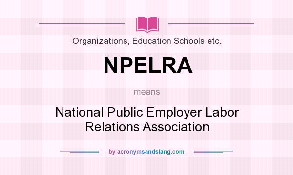What does NPELRA mean? It stands for National Public Employer Labor Relations Association