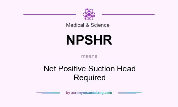 What does NPSHR mean? It stands for Net Positive Suction Head Required