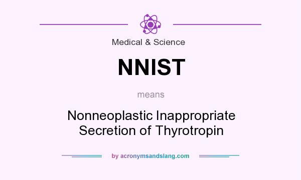 What does NNIST mean? It stands for Nonneoplastic Inappropriate Secretion of Thyrotropin