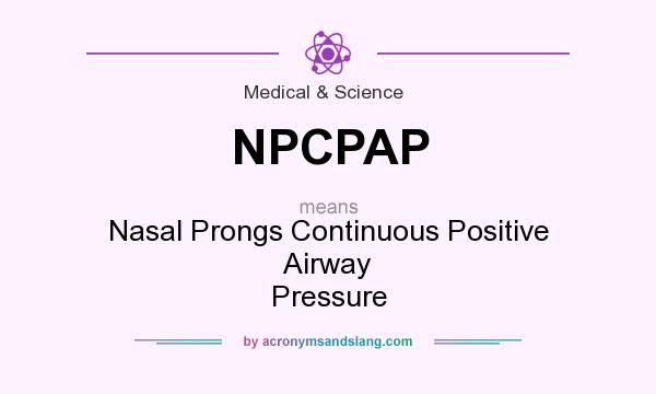 What does NPCPAP mean? It stands for Nasal Prongs Continuous Positive Airway Pressure