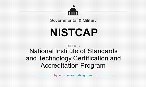 What does NISTCAP mean? It stands for National Institute of Standards and Technology Certification and Accreditation Program