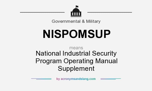 What does NISPOMSUP mean? It stands for National Industrial Security Program Operating Manual Supplement