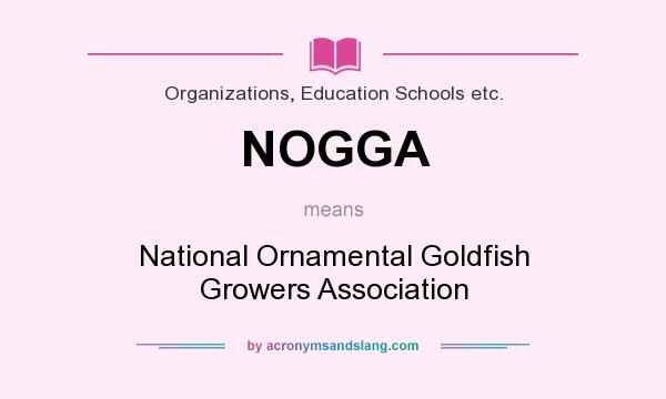 What does NOGGA mean? It stands for National Ornamental Goldfish Growers Association