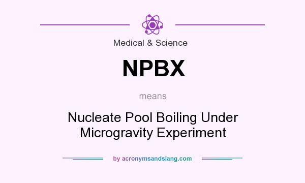 What does NPBX mean? It stands for Nucleate Pool Boiling Under Microgravity Experiment