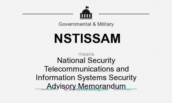 What does NSTISSAM mean? It stands for National Security Telecommunications and Information Systems Security Advisory Memorandum