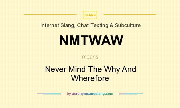 What does NMTWAW mean? It stands for Never Mind The Why And Wherefore