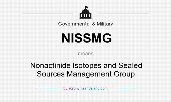 What does NISSMG mean? It stands for Nonactinide Isotopes and Sealed Sources Management Group