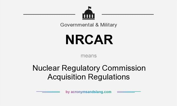What does NRCAR mean? It stands for Nuclear Regulatory Commission Acquisition Regulations