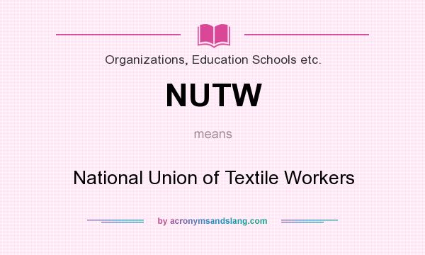 What does NUTW mean? It stands for National Union of Textile Workers