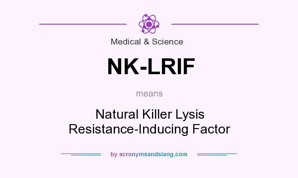 What does NK-LRIF mean? It stands for Natural Killer Lysis Resistance-Inducing Factor