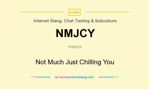 What does NMJCY mean? It stands for Not Much Just Chilling You