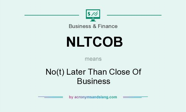 What does NLTCOB mean? It stands for No(t) Later Than Close Of Business