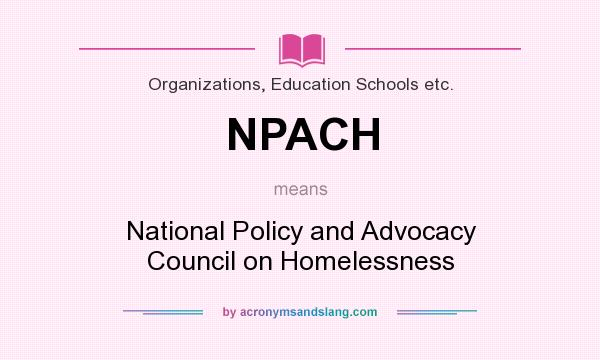 What does NPACH mean? It stands for National Policy and Advocacy Council on Homelessness
