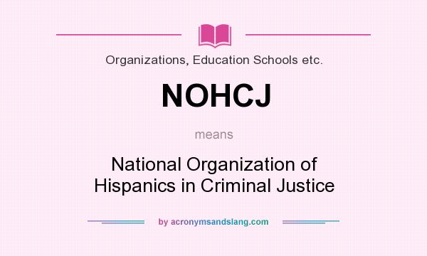 What does NOHCJ mean? It stands for National Organization of Hispanics in Criminal Justice