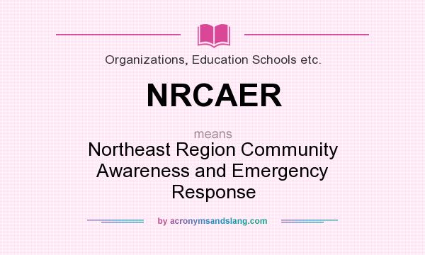 What does NRCAER mean? It stands for Northeast Region Community Awareness and Emergency Response