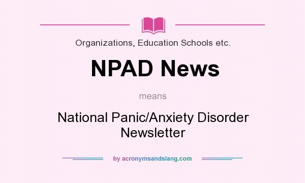 What does NPAD News mean? It stands for National Panic/Anxiety Disorder Newsletter