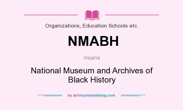 What does NMABH mean? It stands for National Museum and Archives of Black History