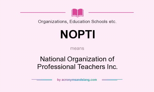 What does NOPTI mean? It stands for National Organization of Professional Teachers Inc.