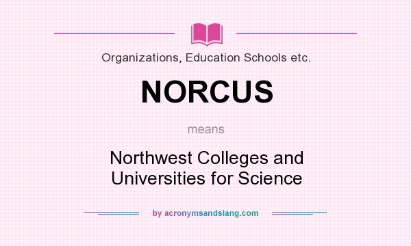 What does NORCUS mean? It stands for Northwest Colleges and Universities for Science