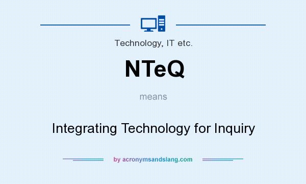 What does NTeQ mean? It stands for Integrating Technology for Inquiry