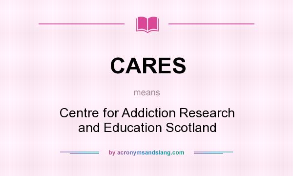 What does CARES mean? It stands for Centre for Addiction Research and Education Scotland