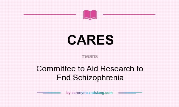What does CARES mean? It stands for Committee to Aid Research to End Schizophrenia