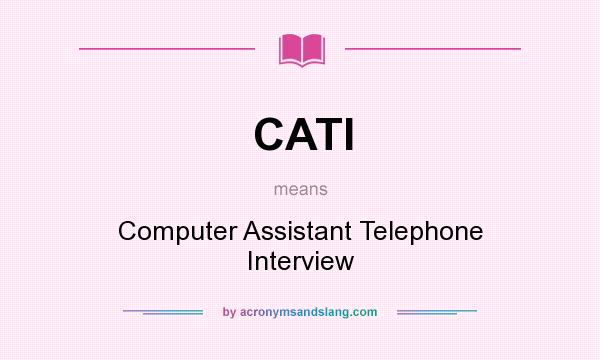 What does CATI mean? It stands for Computer Assistant Telephone Interview
