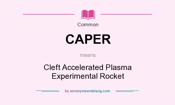 What does CAPER mean? It stands for Cleft Accelerated Plasma Experimental Rocket