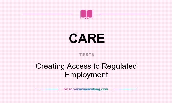 What does CARE mean? It stands for Creating Access to Regulated Employment