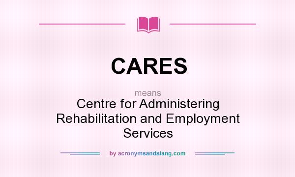 What does CARES mean? It stands for Centre for Administering Rehabilitation and Employment Services