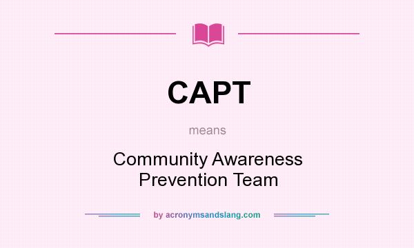 What does CAPT mean? It stands for Community Awareness Prevention Team