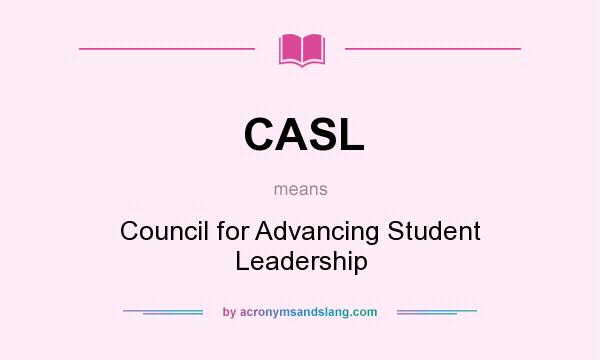 What does CASL mean? It stands for Council for Advancing Student Leadership