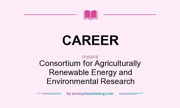 What does CAREER mean? It stands for Consortium for Agriculturally Renewable Energy and Environmental Research