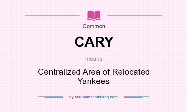 What does CARY mean? It stands for Centralized Area of Relocated Yankees
