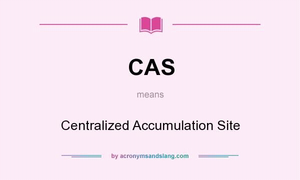 What does CAS mean? It stands for Centralized Accumulation Site