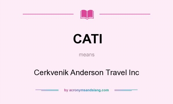 What does CATI mean? It stands for Cerkvenik Anderson Travel Inc
