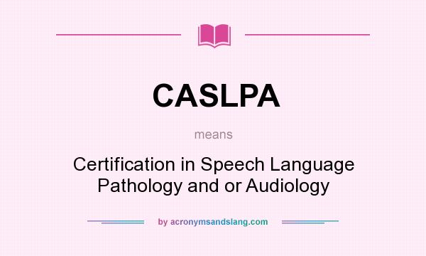 What does CASLPA mean? It stands for Certification in Speech Language Pathology and or Audiology