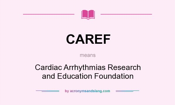 What does CAREF mean? It stands for Cardiac Arrhythmias Research and Education Foundation