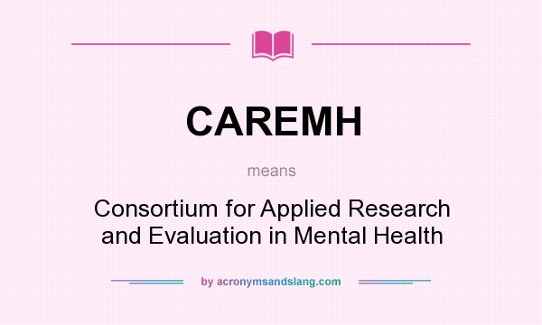 What does CAREMH mean? It stands for Consortium for Applied Research and Evaluation in Mental Health