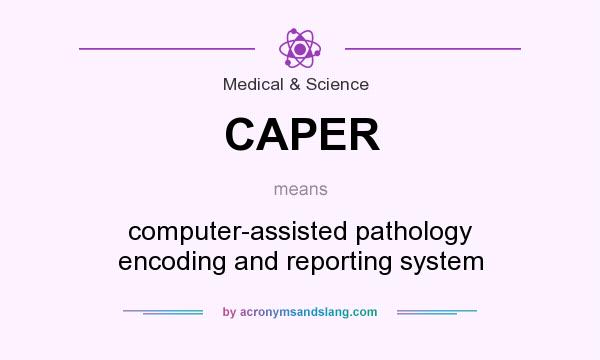 What does CAPER mean? It stands for computer-assisted pathology encoding and reporting system