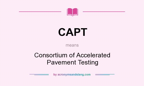 What does CAPT mean? It stands for Consortium of Accelerated Pavement Testing