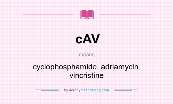 What does cAV mean? It stands for cyclophosphamide  adriamycin  vincristine