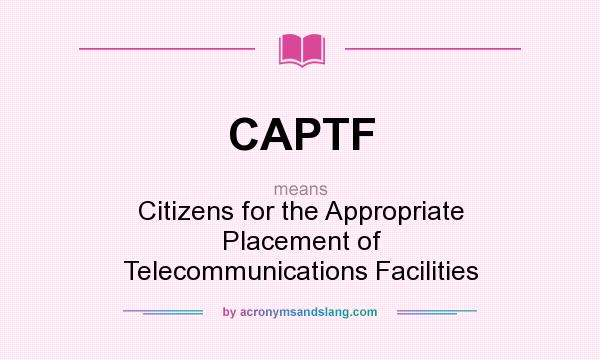 What does CAPTF mean? It stands for Citizens for the Appropriate Placement of Telecommunications Facilities