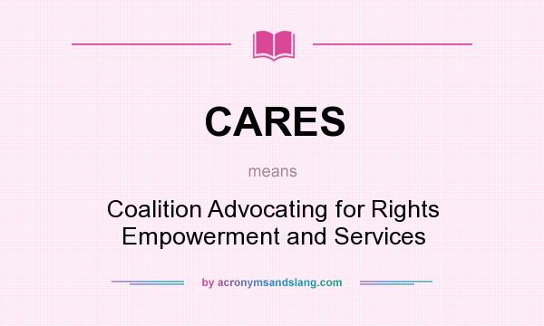 What does CARES mean? It stands for Coalition Advocating for Rights Empowerment and Services